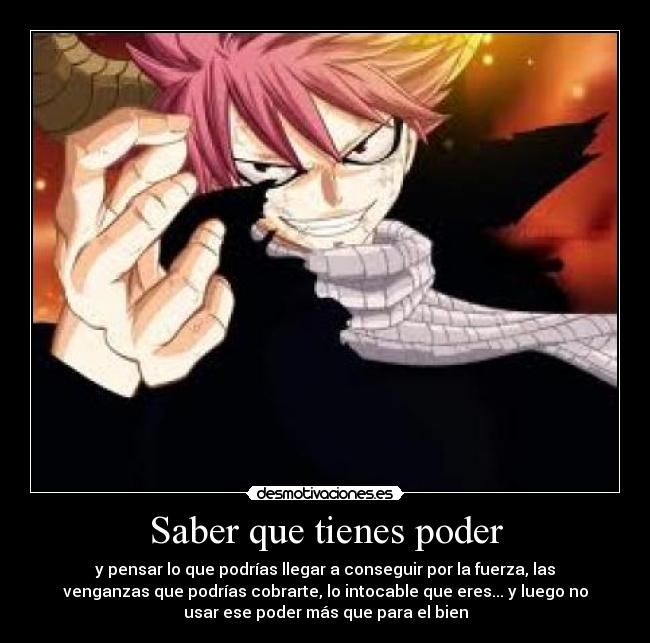 Saber que tienes poder - y pensar lo que podrías llegar a conseguir por la fuerza, las
venganzas que podrías cobrarte, lo intocable que eres... y luego no
usar ese poder más que para el bien