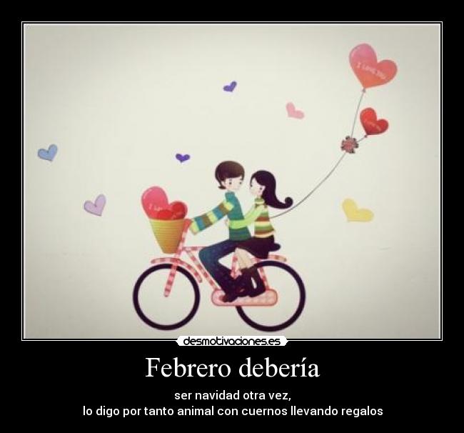 Febrero debería - ser navidad otra vez,
lo digo por tanto animal con cuernos llevando regalos