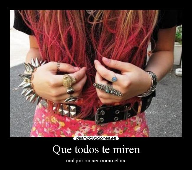 Que todos te miren - mal por no ser como ellos.