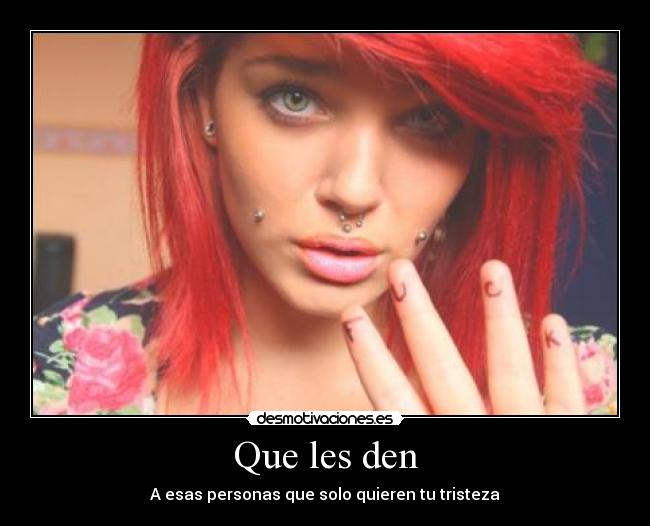 Que les den - A esas personas que solo quieren tu tristeza