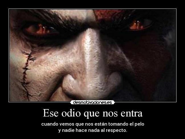 Ese odio que nos entra - cuando vemos que nos están tomando el pelo
y nadie hace nada al respecto.