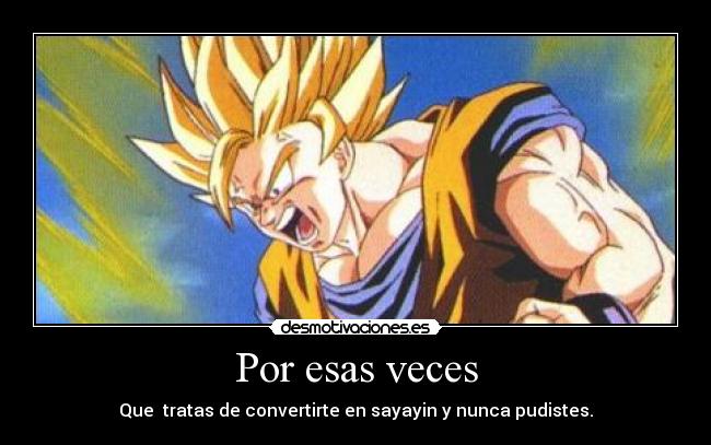Por esas veces - Que tratas de convertirte en sayayin y nunca pudistes.