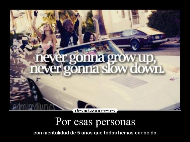 Por esas personas - con mentalidad de 5 años que todos hemos conocido.