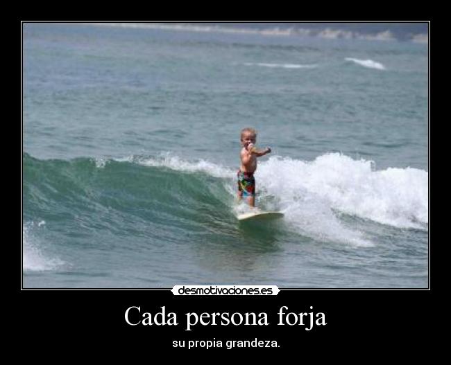 Cada persona forja - su propia grandeza.