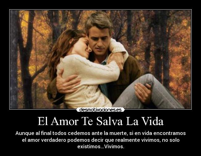 El Amor Te Salva La Vida - Aunque al final todos cedemos ante la muerte, si en vida encontramos
el amor verdadero podemos decir que realmente vivimos, no solo
existimos...Vivimos.