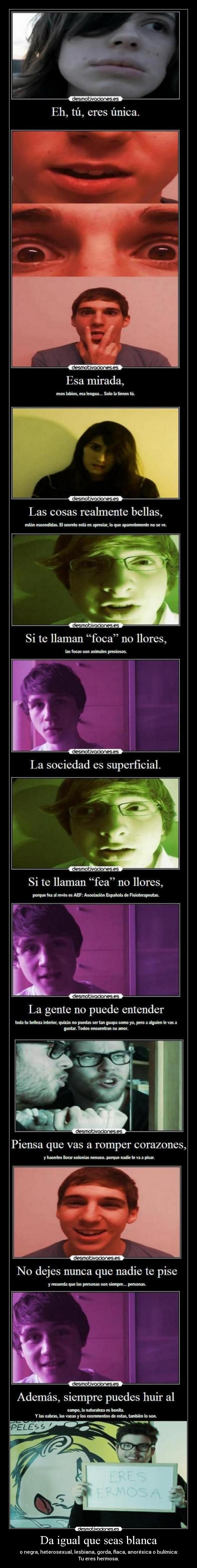 Da igual que seas blanca - o negra, heterosexual, lesbiana, gorda, flaca, anoréxica o bulímica: Tu eres hermosa.