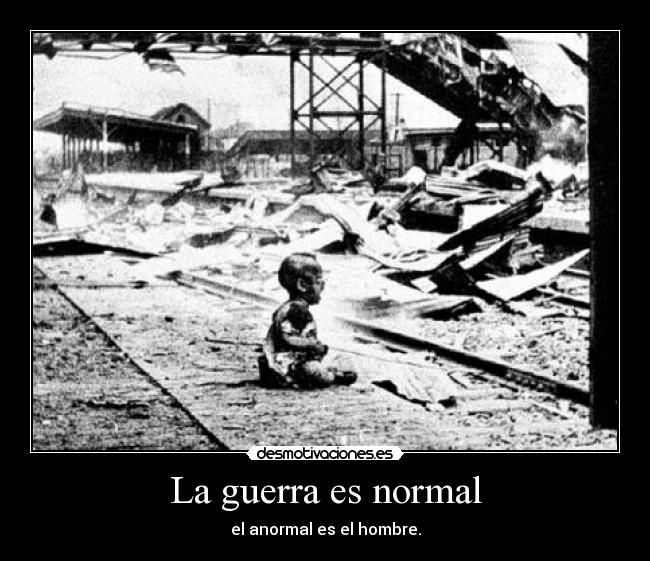 La guerra es normal - el anormal es el hombre.