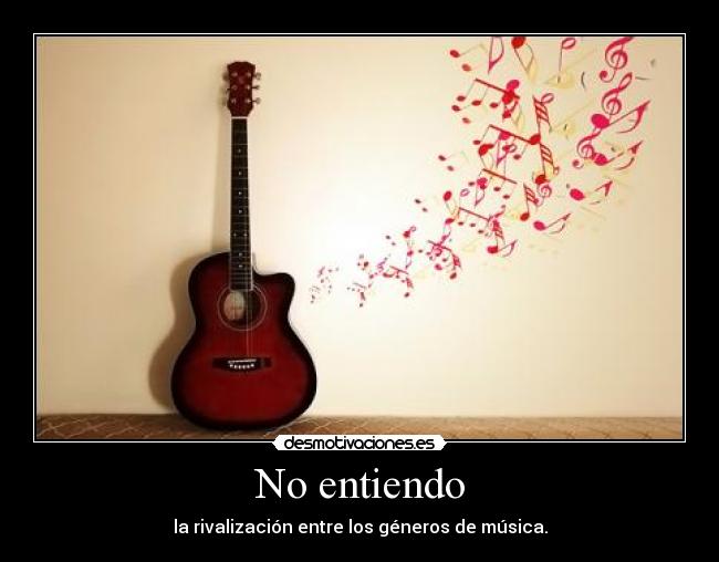 No entiendo - la rivalización entre los géneros de música.
