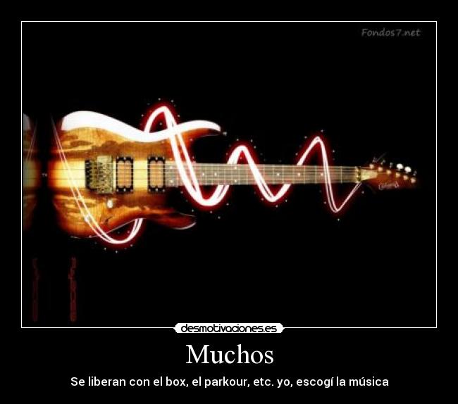 Muchos - Se liberan con el box, el parkour, etc. yo, escogí la música