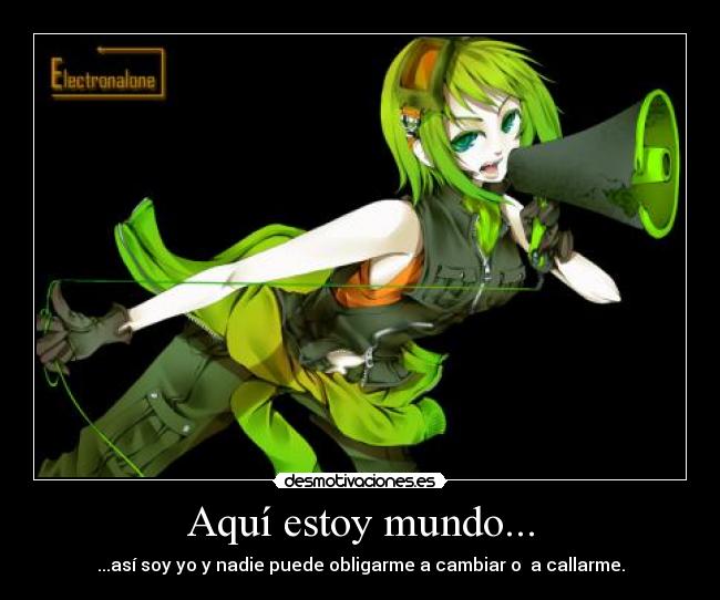 Aquí estoy mundo... - ...así soy yo y nadie puede obligarme a cambiar o a callarme.