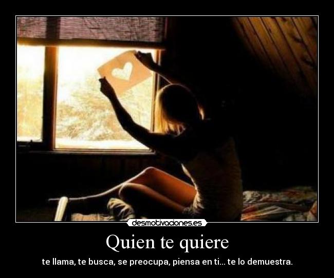 Quien te quiere - te llama, te busca, se preocupa, piensa en ti... te lo demuestra.