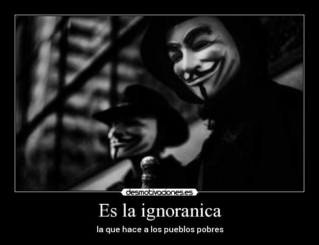 Es la ignoranica - la que hace a los pueblos pobres