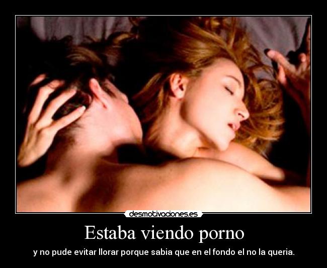 Estaba viendo porno - y no pude evitar llorar porque sabia que en el fondo el no la queria.