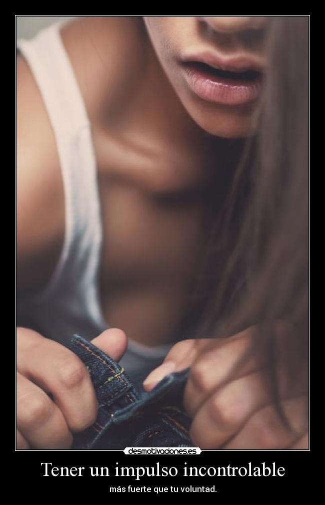Tener un impulso incontrolable - 