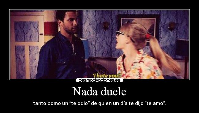 Nada duele - tanto como un “te odio” de quien un día te dijo “te amo”.