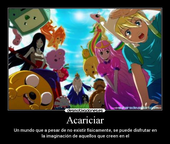 Acariciar - Un mundo que a pesar de no existir fisicamente, se puede disfrutar en
la imaginación de aquellos que creen en el