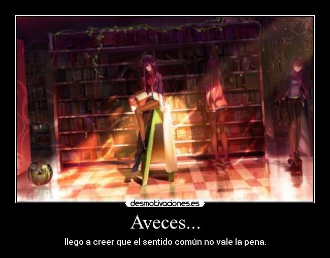 Aveces... - llego a creer que el sentido común no vale la pena.