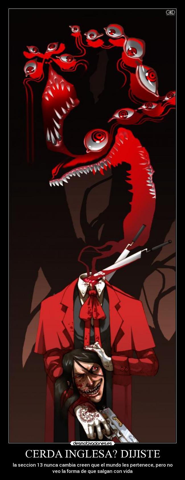 CERDA INGLESA? DIJISTE - la seccion 13 nunca cambia creen que el mundo les pertenece, pero no
veo la forma de que salgan con vida