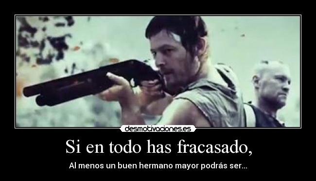 Si en todo has fracasado, - Al menos un buen hermano mayor podrás ser...