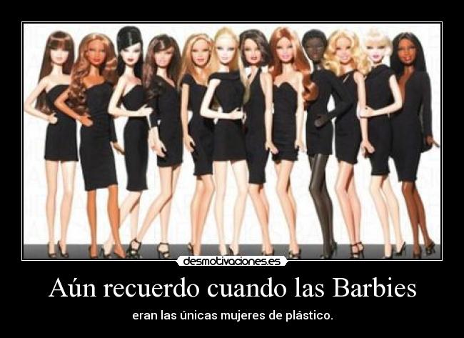 Aún recuerdo cuando las Barbies - eran las únicas mujeres de plástico.