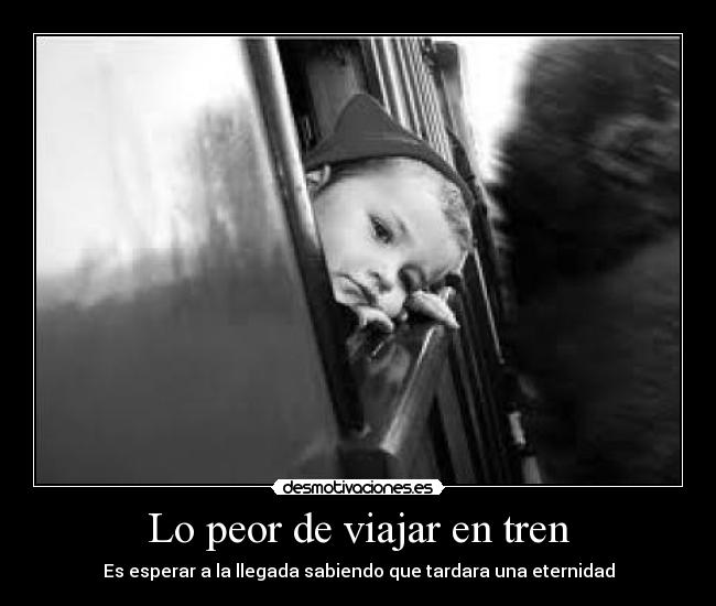 Lo peor de viajar en tren - Es esperar a la llegada sabiendo que tardara una eternidad