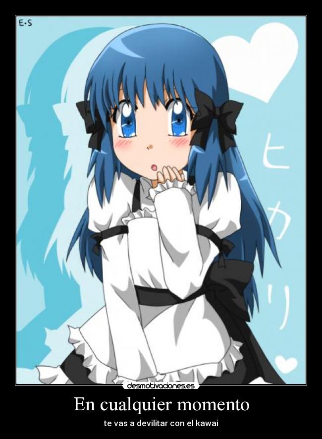 En cualquier momento - te vas a devilitar con el kawai