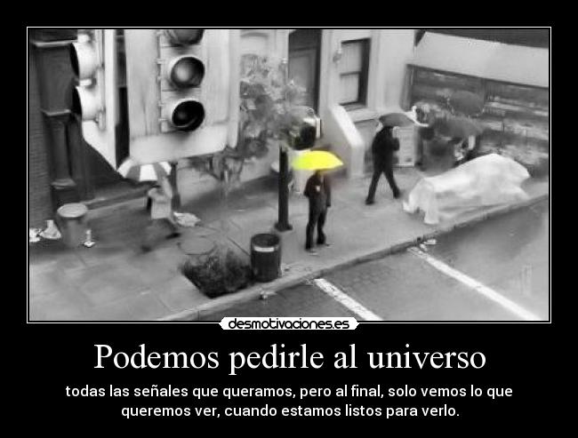 Podemos pedirle al universo - todas las señales que queramos, pero al final, solo vemos lo que
queremos ver, cuando estamos listos para verlo.