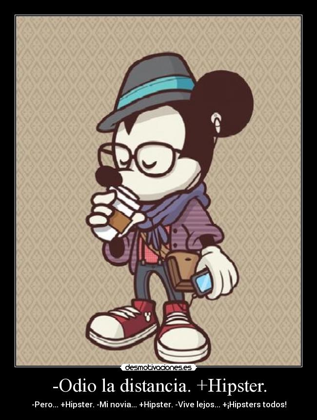 -Odio la distancia. +Hipster. -