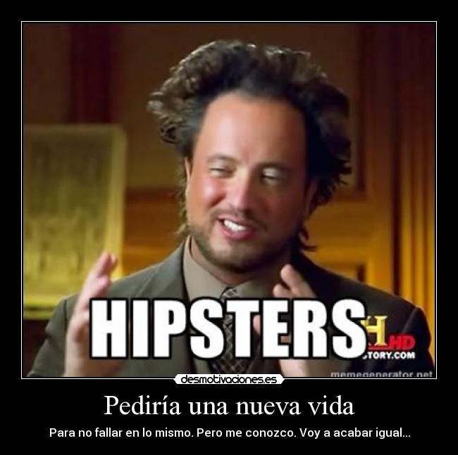 Pediría una nueva vida - Para no fallar en lo mismo. Pero me conozco. Voy a acabar igual...