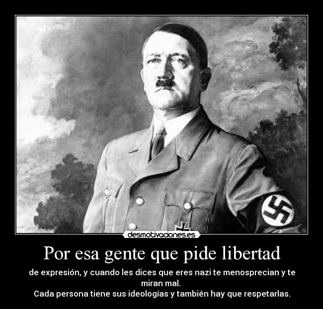 Por esa gente que pide libertad - de expresión, y cuando les dices que eres nazi te menosprecian y te miran mal. 
Cada persona tiene sus ideologías y también hay que respetarlas.