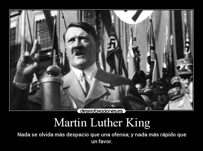 Martin Luther King - Nada se olvida más despacio que una ofensa; y nada más rápido que un favor.