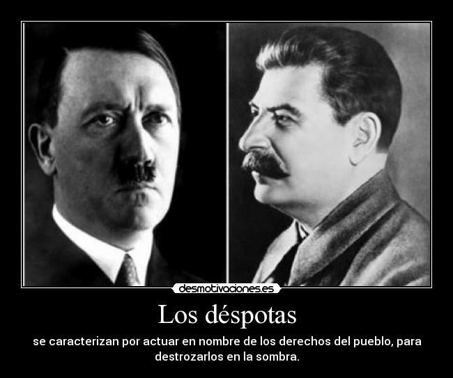 Los déspotas - se caracterizan por actuar en nombre de los derechos del pueblo, para
destrozarlos en la sombra.