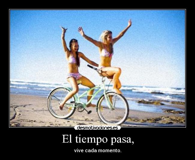 El tiempo pasa, - vive cada momento.