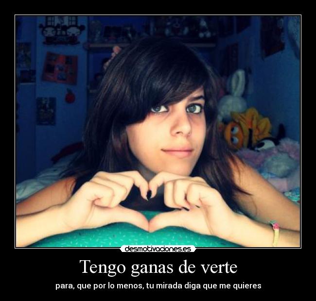 Tengo ganas de verte - para, que por lo menos, tu mirada diga que me quieres