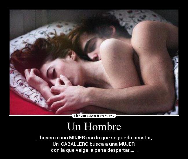 Un Hombre - ...busca a una MUJER con la que se pueda acostar;
Un CABALLERO busca a una MUJER
con la que valga la pena despertar.... ♥.♥