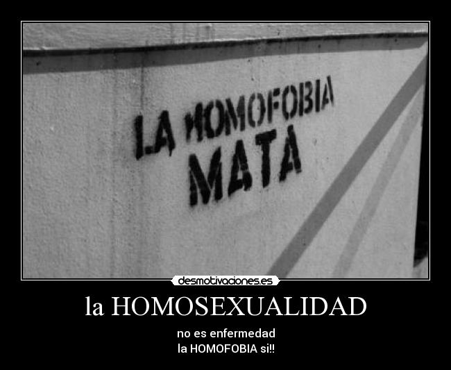 la HOMOSEXUALIDAD - no es enfermedad
la HOMOFOBIA si!!