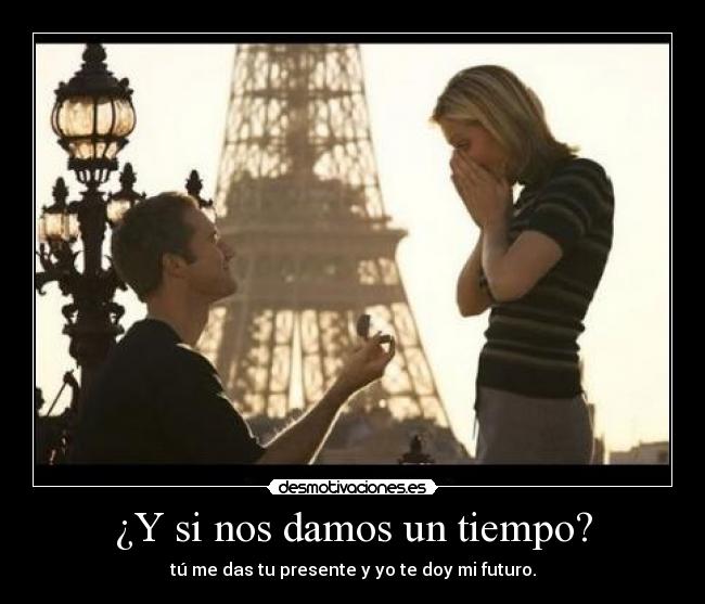 ¿Y si nos damos un tiempo? - tú me das tu presente y yo te doy mi futuro.