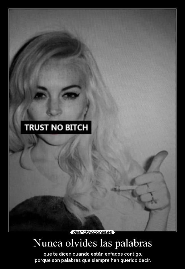 Nunca olvides las palabras - que te dicen cuando están enfados contigo,
porque son palabras que siempre han querido decir.