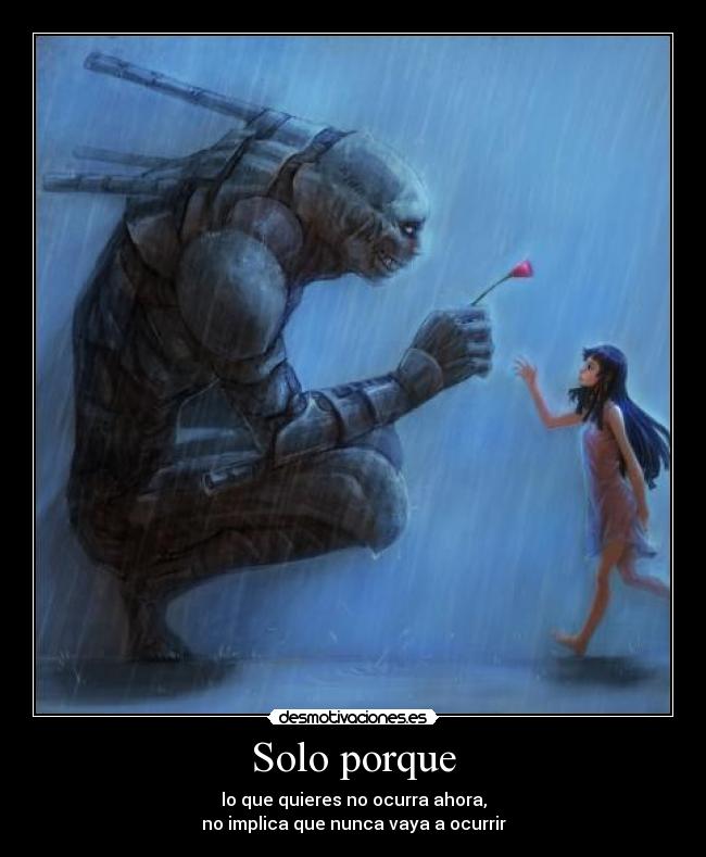 Solo porque - lo que quieres no ocurra ahora,
no implica que nunca vaya a ocurrir