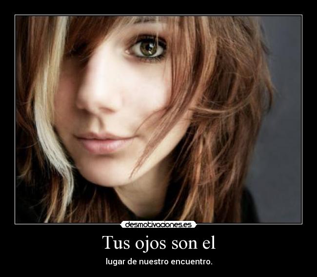Tus ojos son el - lugar de nuestro encuentro.