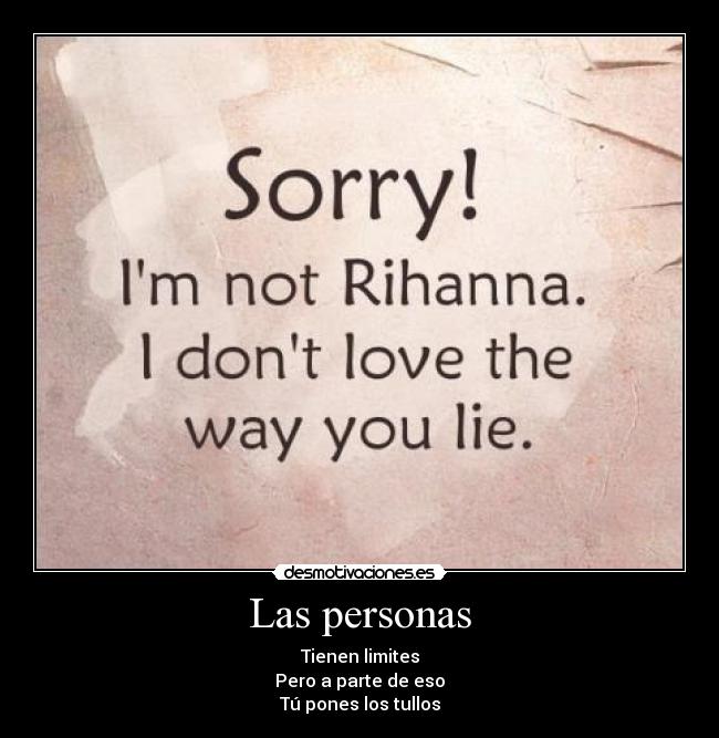 Las personas - Tienen limites
Pero a parte de eso
Tú pones los tullos