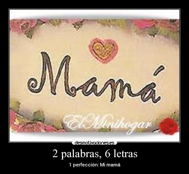 2 palabras, 6 letras - 1 perfección: Mi mamá