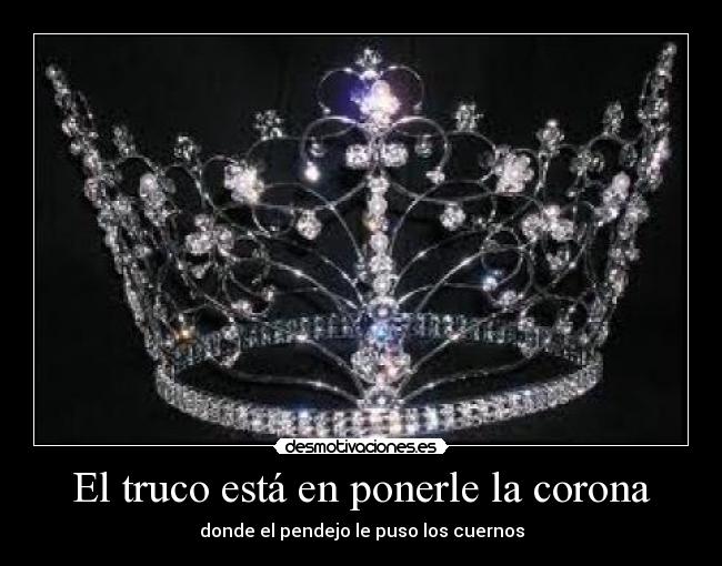 El truco está en ponerle la corona - donde el pendejo le puso los cuernos