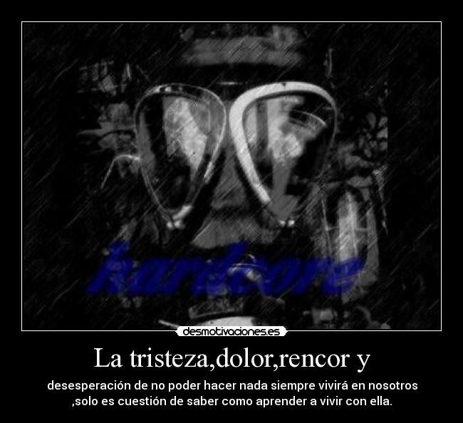 La tristeza,dolor,rencor y -