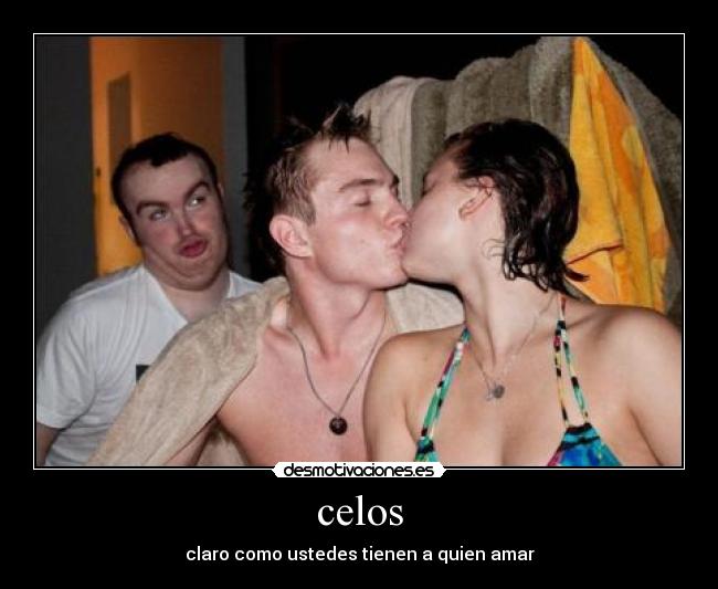 celos - claro como ustedes tienen a quien amar