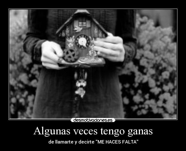 Algunas veces tengo ganas - de llamarte y decirte ME HACES FALTA