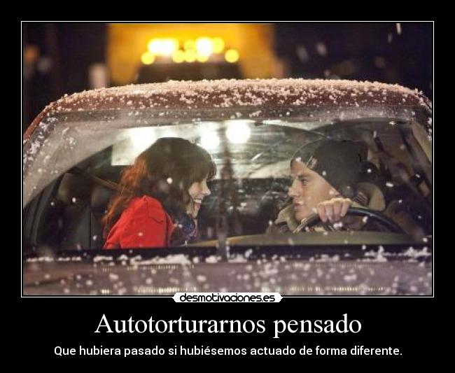 Autotorturarnos pensado - Que hubiera pasado si hubiésemos actuado de forma diferente.