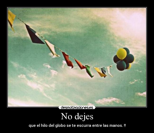 No dejes - que el hilo del globo se te escurra entre las manos. !!