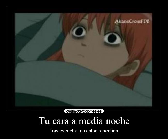 Tu cara a media noche - tras escuchar un golpe repentino