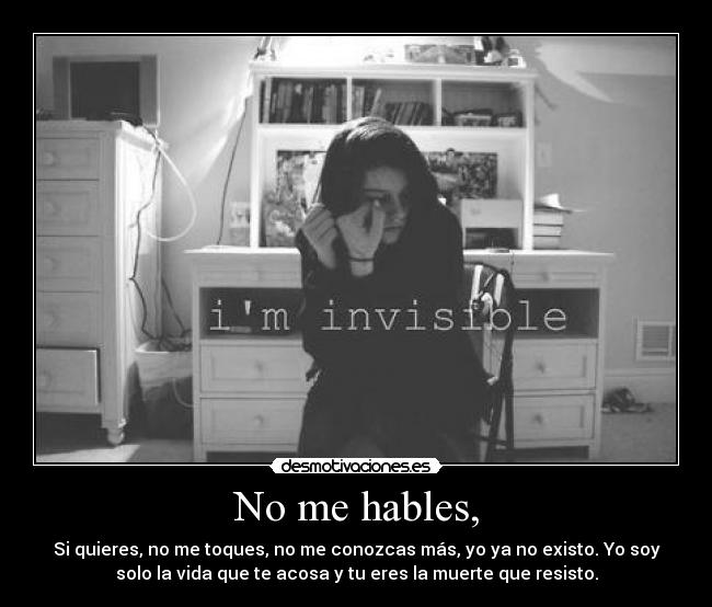No me hables, - Si quieres, no me toques, no me conozcas más, yo ya no existo. Yo soy
solo la vida que te acosa y tu eres la muerte que resisto.